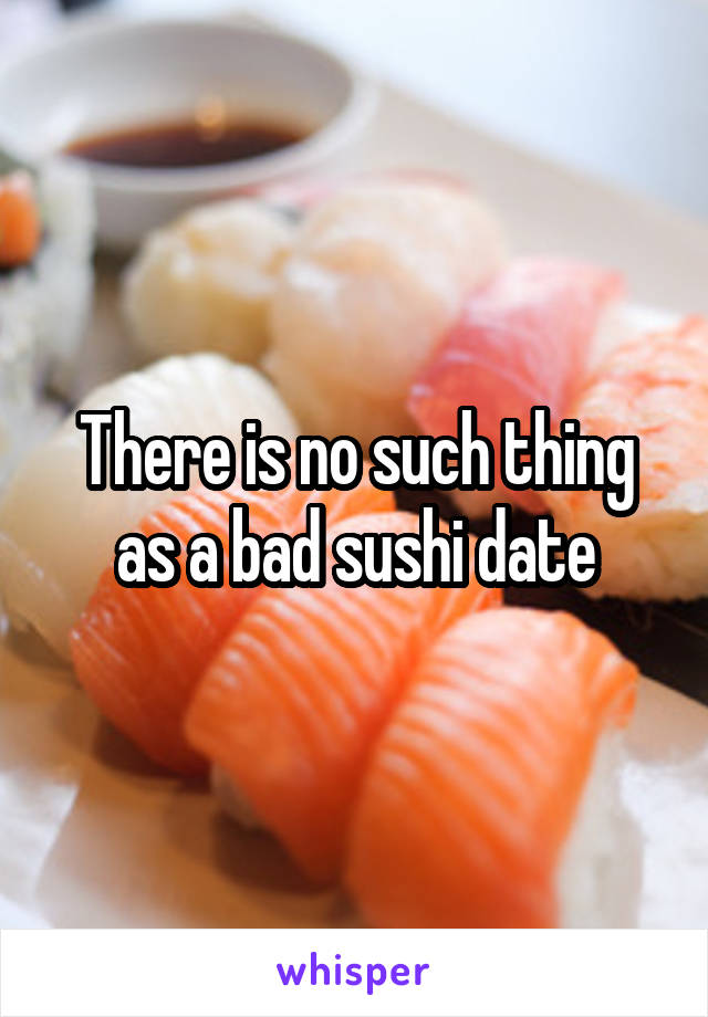 There is no such thing as a bad sushi date
