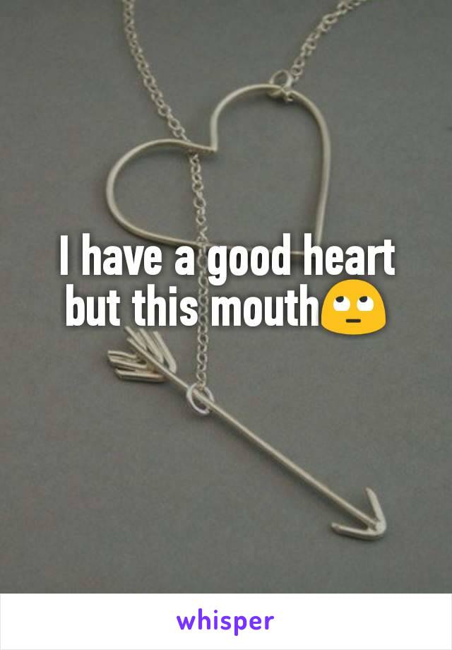 I have a good heart but this mouth🙄
