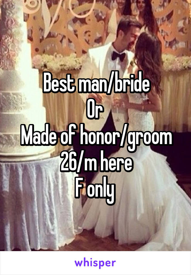Best man/bride
Or 
Made of honor/groom
26/m here
F only 