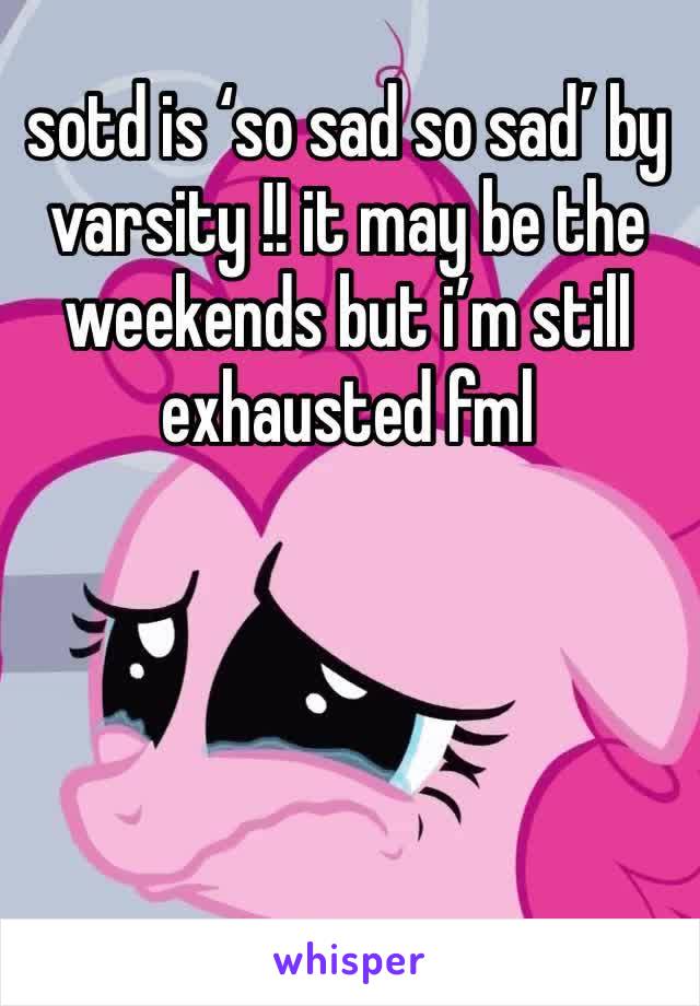 sotd is ‘so sad so sad’ by varsity !! it may be the weekends but i’m still exhausted fml 