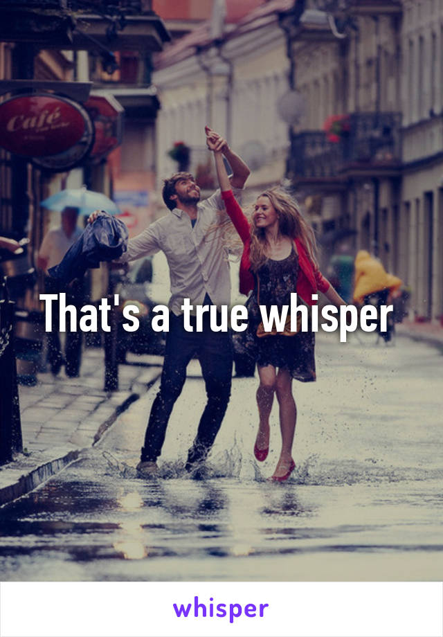That's a true whisper 