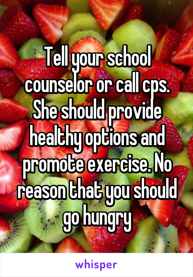 Tell your school counselor or call cps.
She should provide healthy options and promote exercise. No reason that you should go hungry