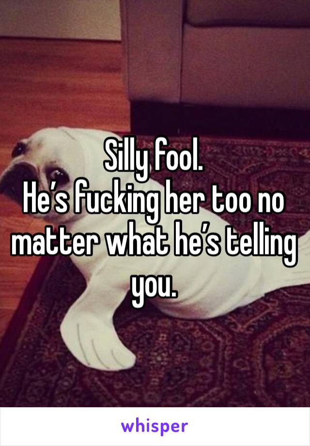 Silly fool.
He’s fucking her too no matter what he’s telling you. 