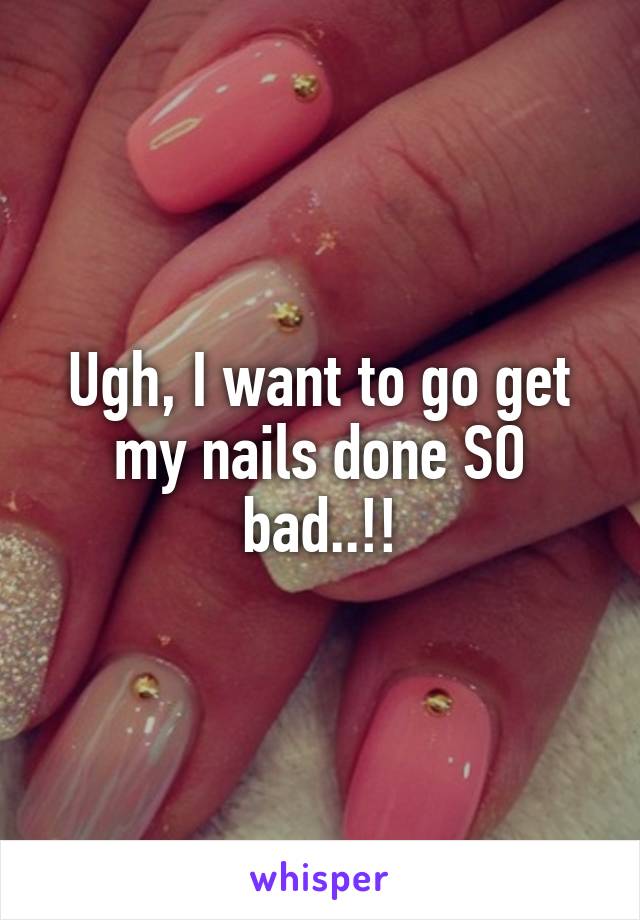 Ugh, I want to go get my nails done SO bad..!!