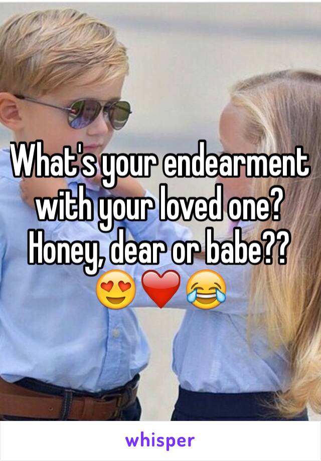What's your endearment with your loved one? Honey, dear or babe??   😍❤️😂 