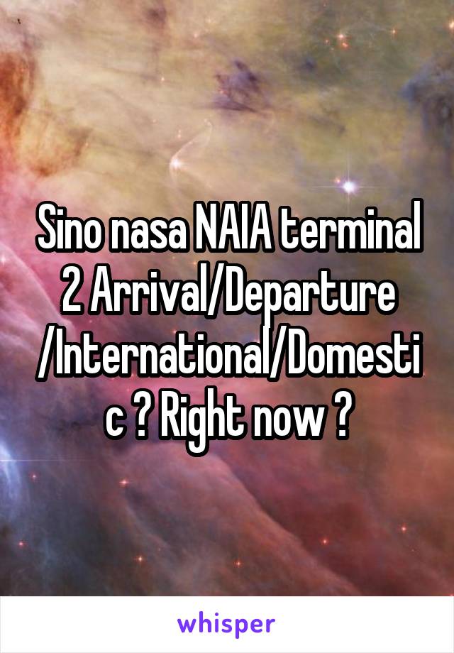 Sino nasa NAIA terminal 2 Arrival/Departure /International/Domestic ? Right now ?