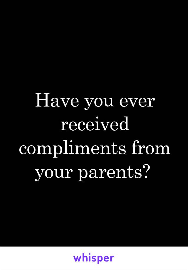Have you ever received compliments from your parents? 
