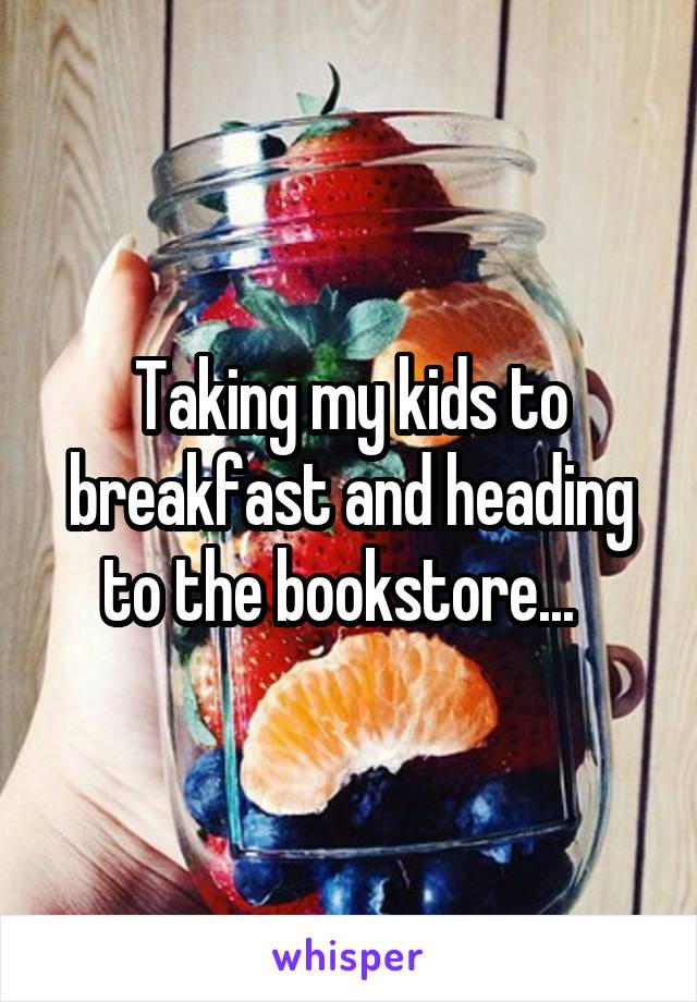 Taking my kids to breakfast and heading to the bookstore...  