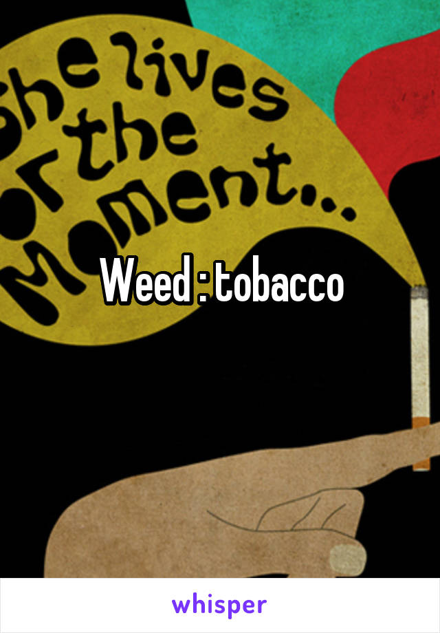 Weed : tobacco
