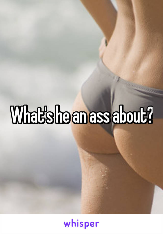 What's he an ass about?