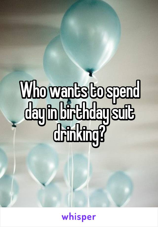 Who wants to spend day in birthday suit drinking?