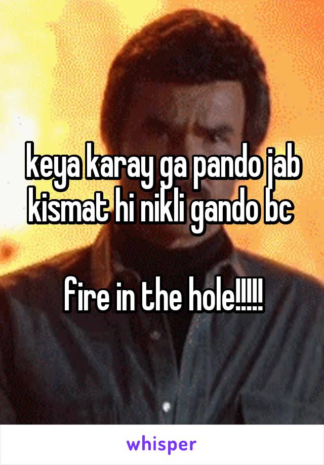 keya karay ga pando jab kismat hi nikli gando bc 

fire in the hole!!!!!