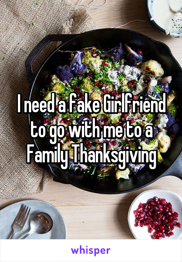 I need a fake Girlfriend to go with me to a Family Thanksgiving
