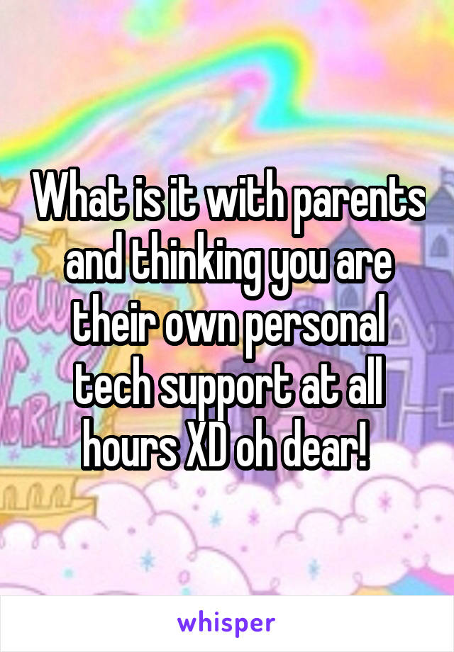 What is it with parents and thinking you are their own personal tech support at all hours XD oh dear! 