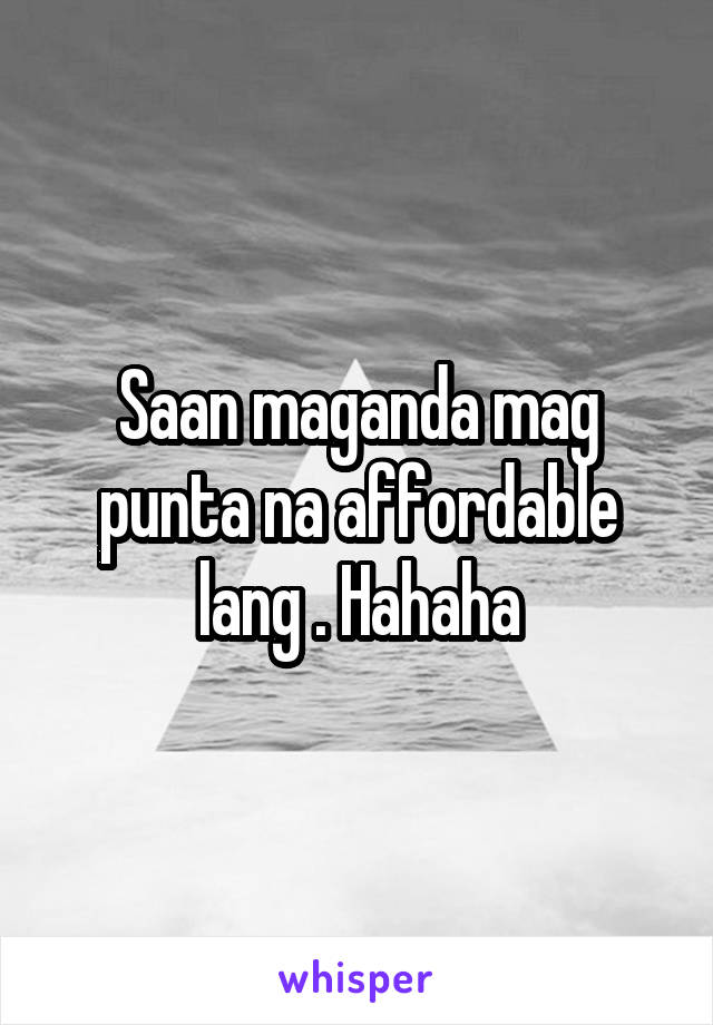 Saan maganda mag punta na affordable lang . Hahaha