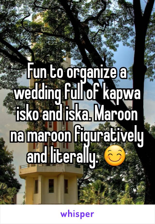 Fun to organize a wedding full of kapwa isko and iska. Maroon na maroon figuratively and literally. ðŸ˜Š