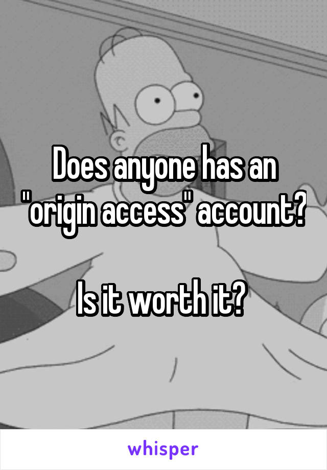Does anyone has an "origin access" account? 
Is it worth it? 