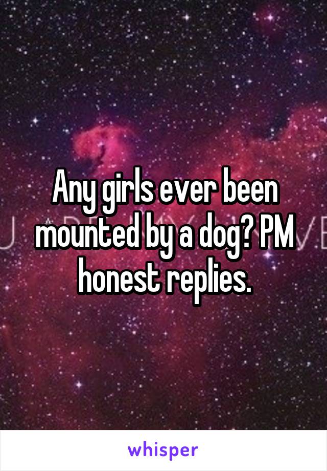 Any girls ever been mounted by a dog? PM honest replies.
