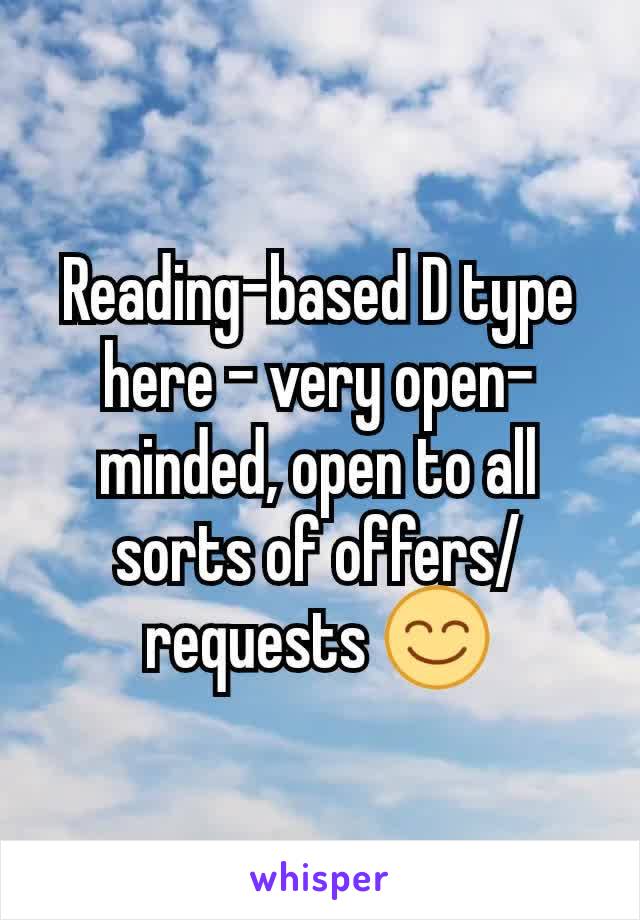 Reading-based D type here - very open-minded, open to all sorts of offers/requests 😊