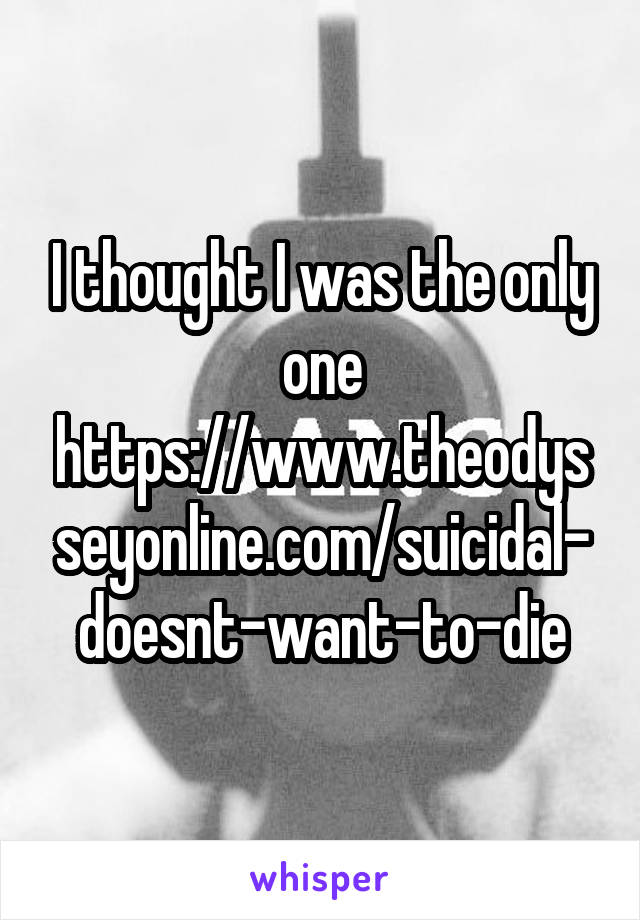 I thought I was the only one
https://www.theodysseyonline.com/suicidal-doesnt-want-to-die