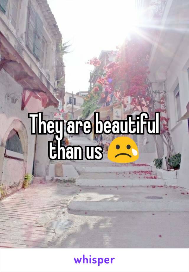 They are beautiful than us 😢