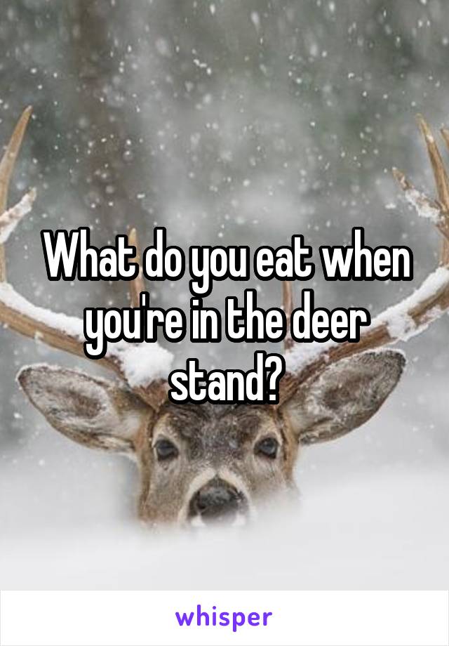 What do you eat when you're in the deer stand?