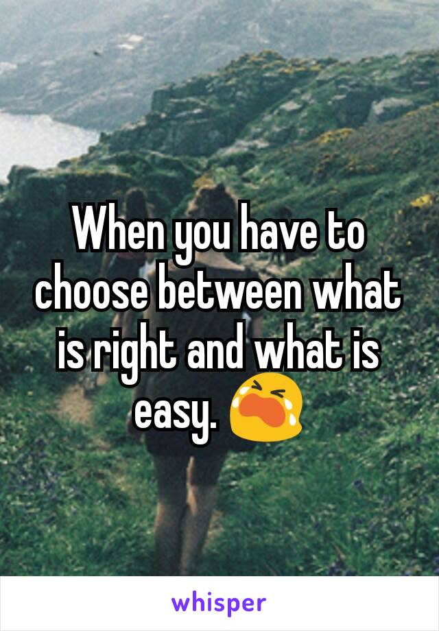 When you have to choose between what is right and what is easy. 😭