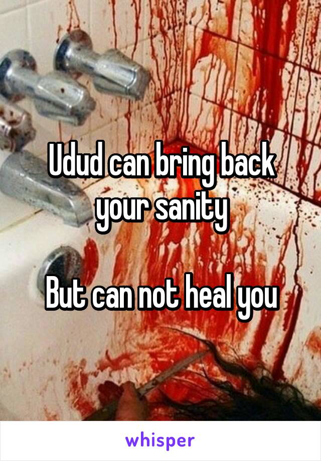 Udud can bring back your sanity

But can not heal you