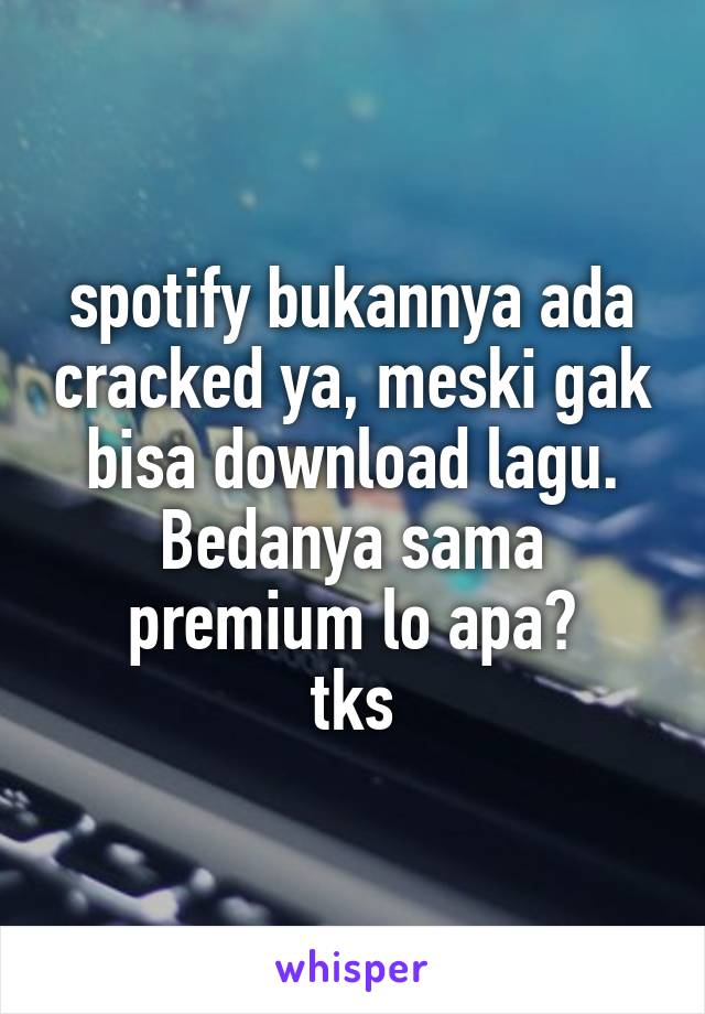 spotify bukannya ada cracked ya, meski gak bisa download lagu.
Bedanya sama premium lo apa?
tks