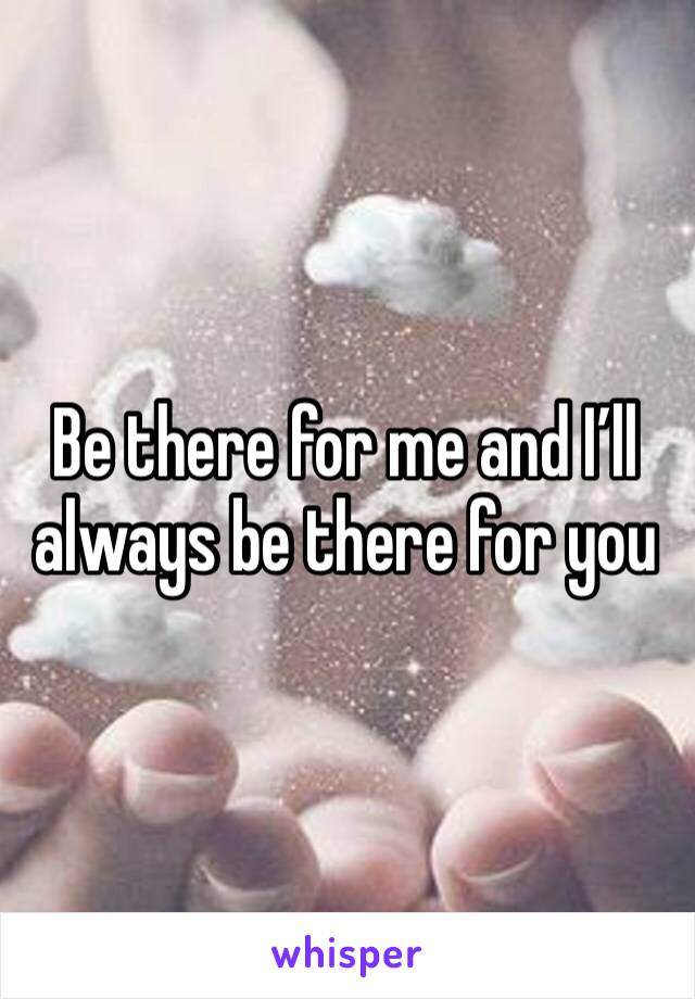 Be there for me and I’ll always be there for you 