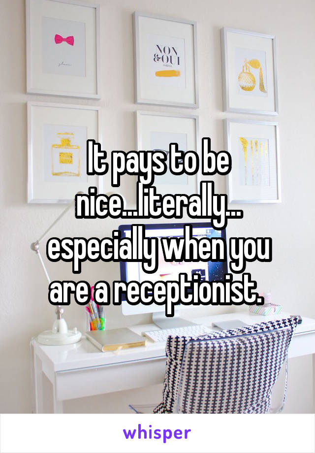 It pays to be nice...literally...
especially when you are a receptionist. 