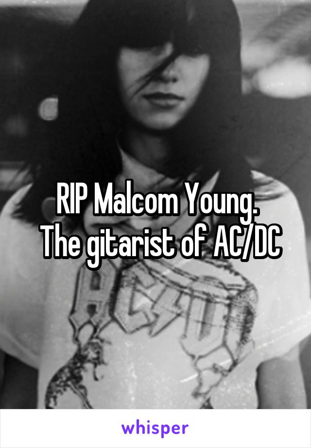 RIP Malcom Young.
 The gitarist of AC/DC