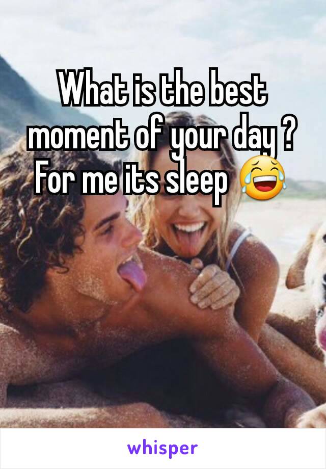 What is the best moment of your day ?
For me its sleep 😂