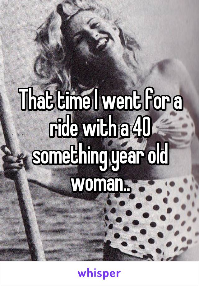 That time I went for a ride with a 40 something year old woman..