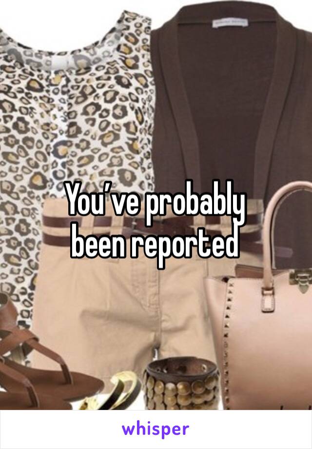 You’ve probably been reported