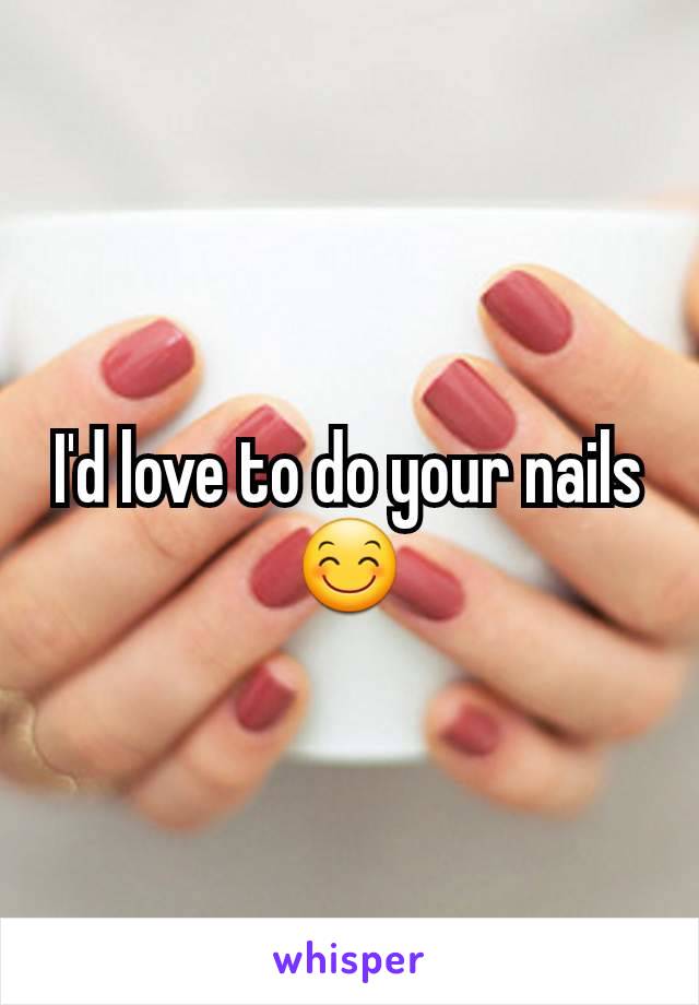 I'd love to do your nails 😊