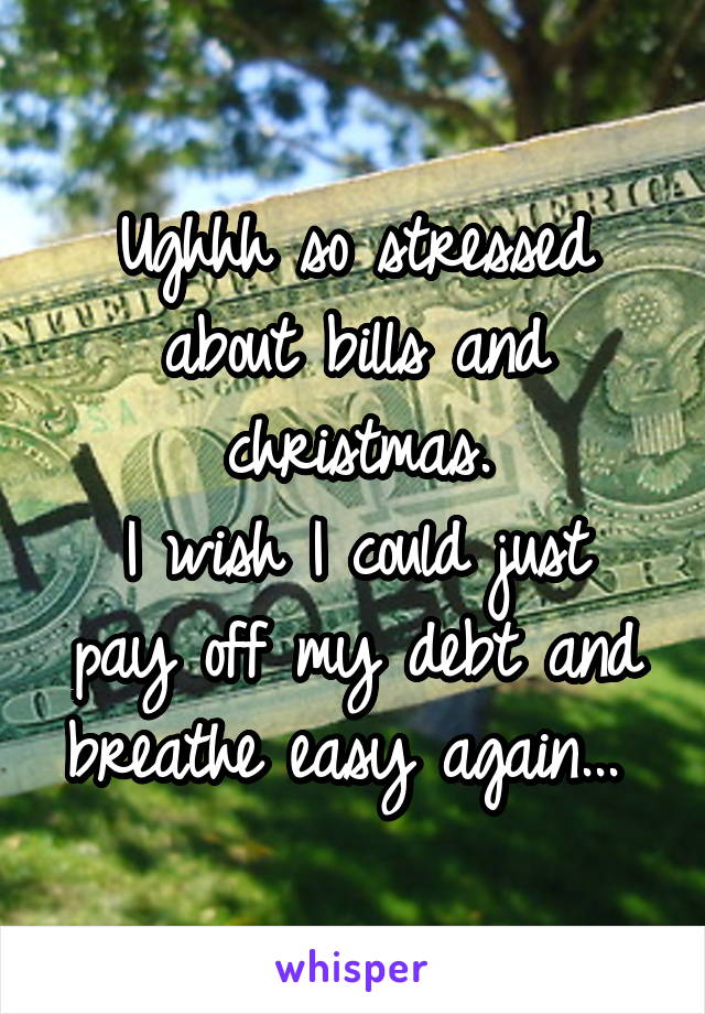 Ughhh so stressed about bills and christmas.
I wish I could just pay off my debt and breathe easy again... 