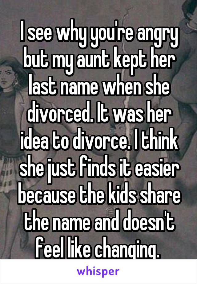 I see why you're angry but my aunt kept her last name when she divorced. It was her idea to divorce. I think she just finds it easier because the kids share the name and doesn't feel like changing. 