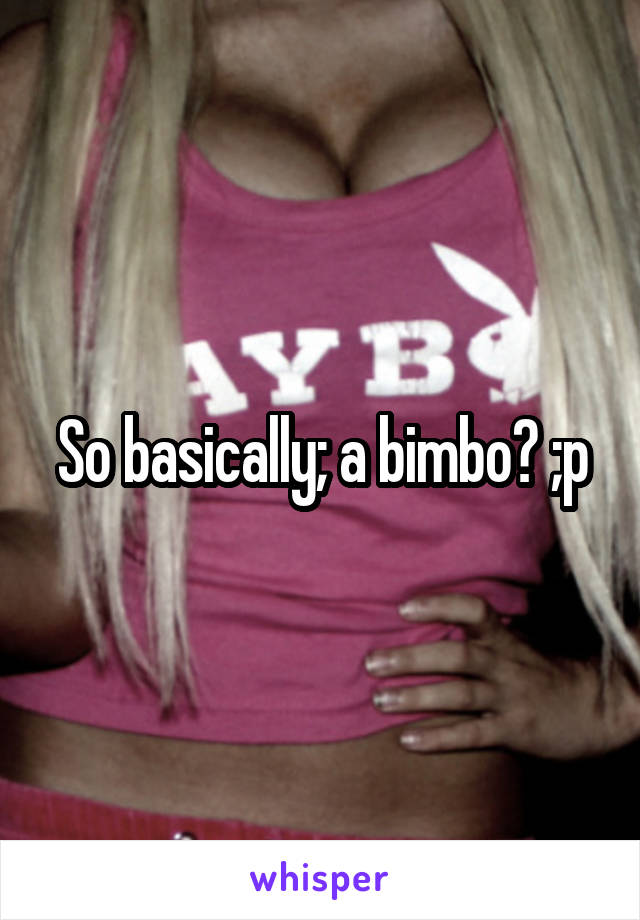 So basically; a bimbo? ;p