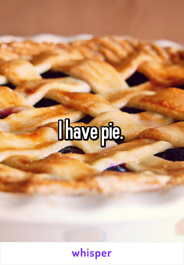 I have pie. 