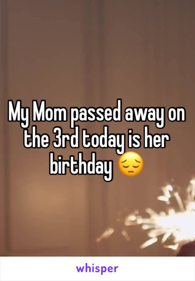My Mom passed away on the 3rd today is her birthday 😔