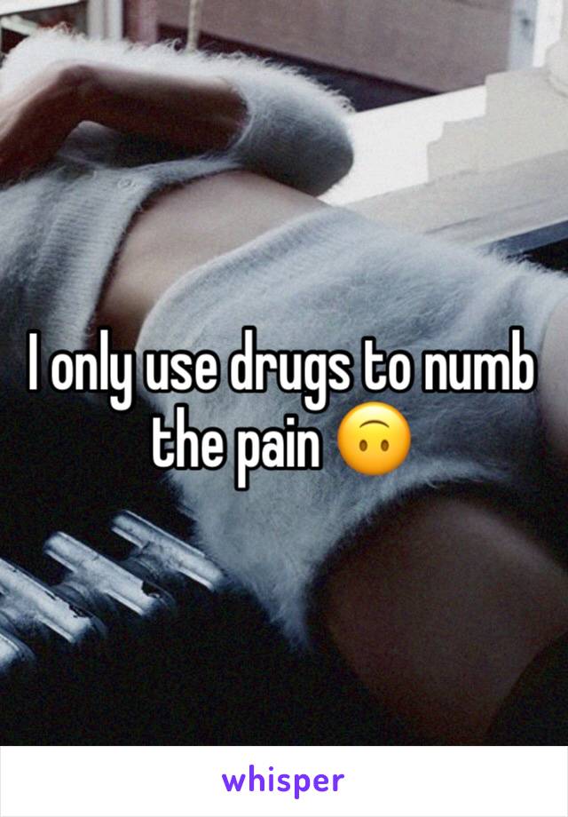 I only use drugs to numb the pain 🙃