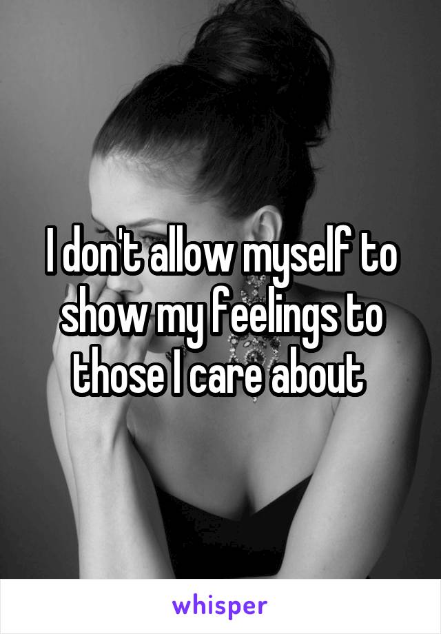 I don't allow myself to show my feelings to those I care about 