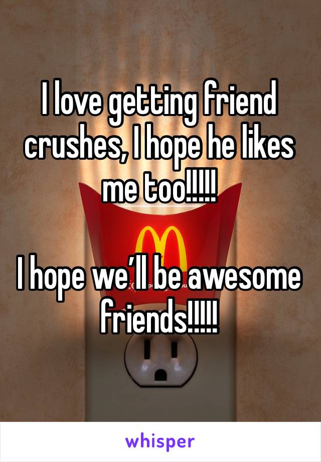 I love getting friend crushes, I hope he likes me too!!!!!

I hope we’ll be awesome friends!!!!!