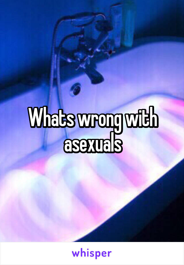 Whats wrong with asexuals
