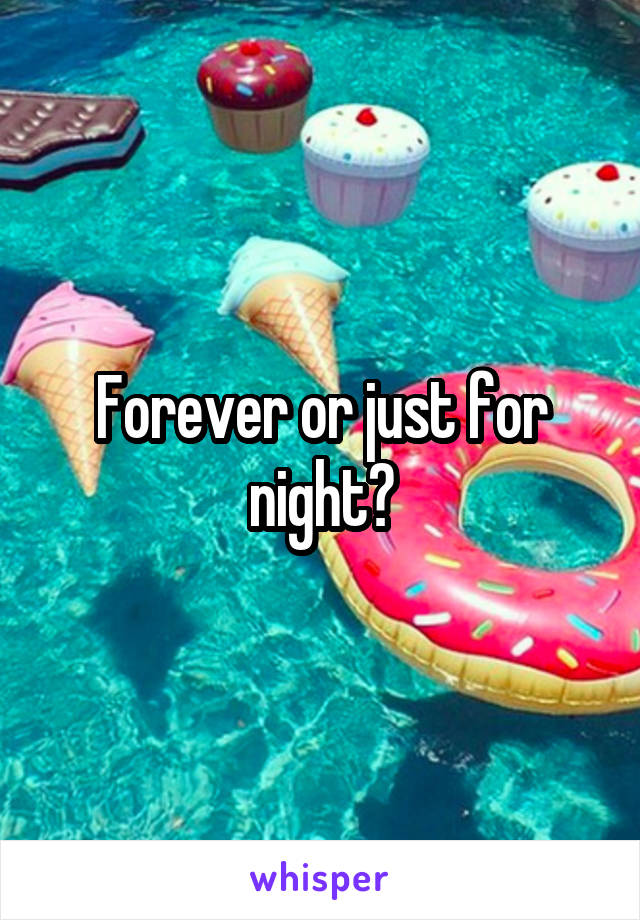 Forever or just for night?