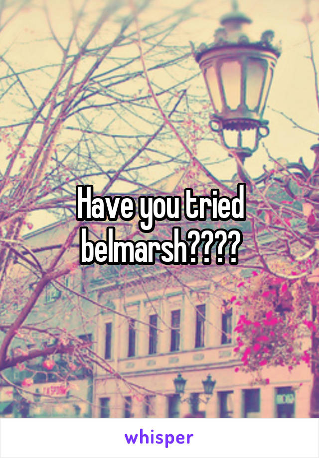 Have you tried belmarsh????