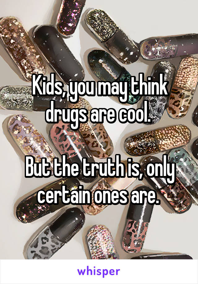 Kids, you may think drugs are cool. 

But the truth is, only certain ones are. 