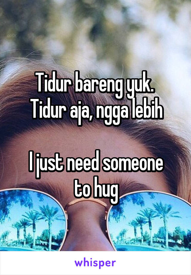 Tidur bareng yuk. 
Tidur aja, ngga lebih

I just need someone
to hug