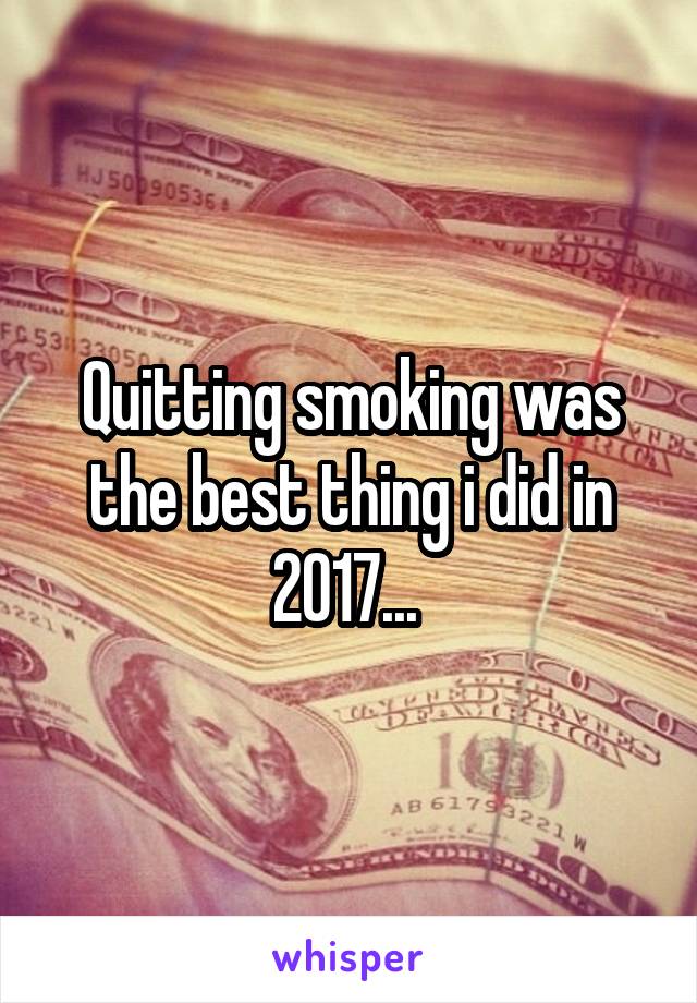 Quitting smoking was the best thing i did in 2017... 